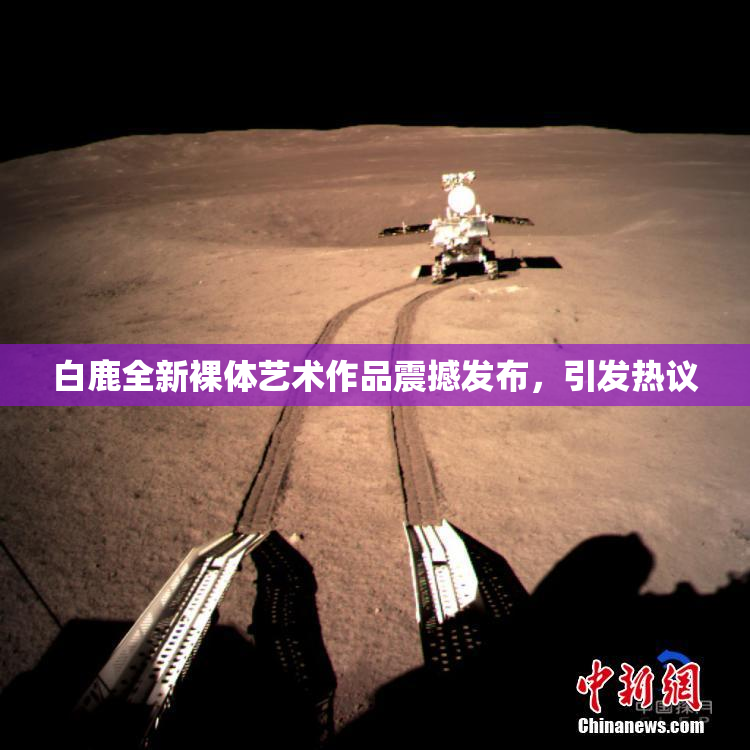 白鹿全新裸体艺术作品震撼发布，引发热议