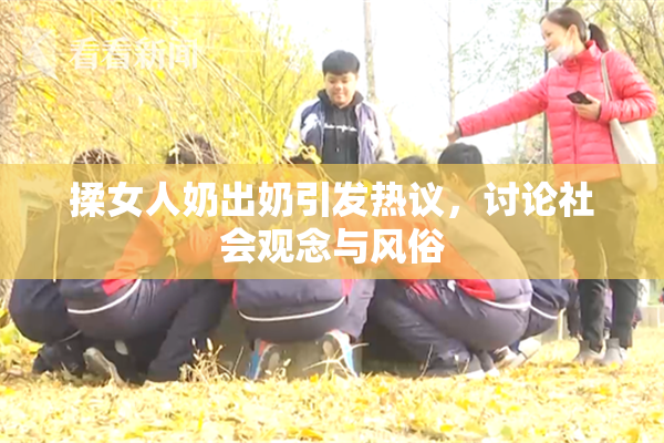 揉女人奶出奶引发热议，讨论社会观念与风俗
