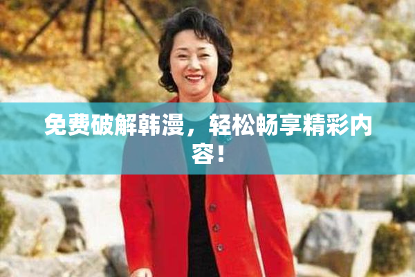 免费破解韩漫，轻松畅享精彩内容！