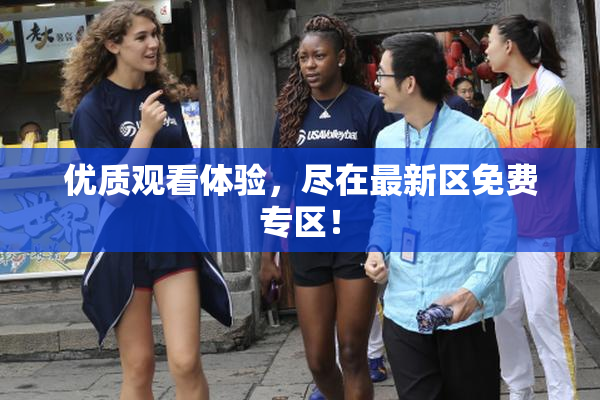优质观看体验，尽在最新区免费专区！