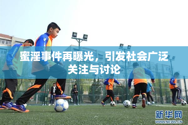 蜜淫事件再曝光，引发社会广泛关注与讨论