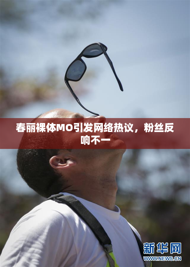 春丽裸体MO引发网络热议，粉丝反响不一