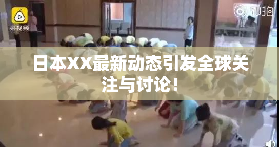 日本XX最新动态引发全球关注与讨论！