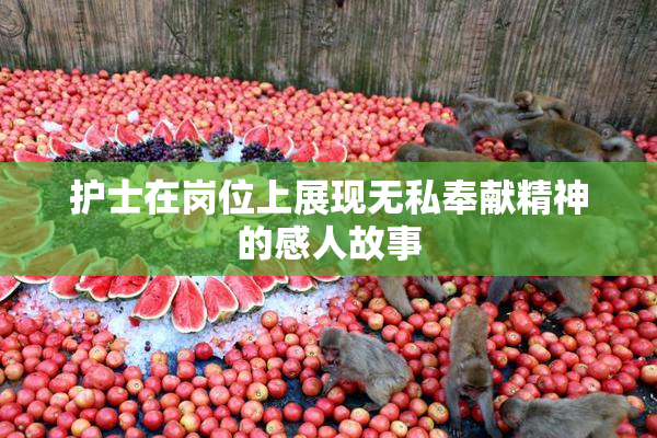 护士在岗位上展现无私奉献精神的感人故事