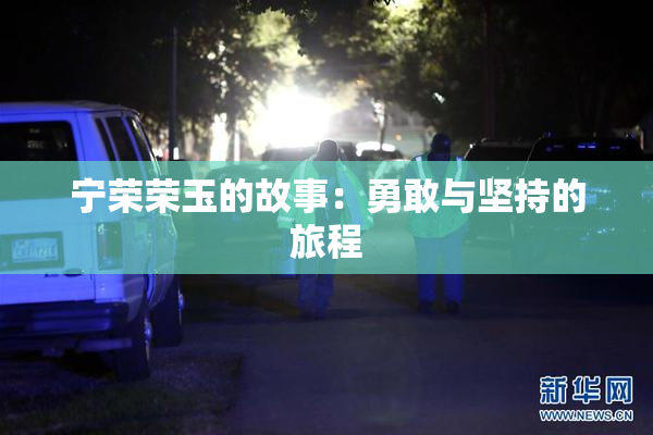 宁荣荣玉的故事：勇敢与坚持的旅程