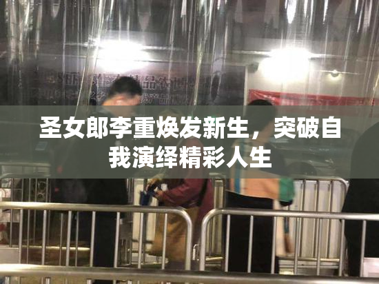 圣女郎李重焕发新生，突破自我演绎精彩人生