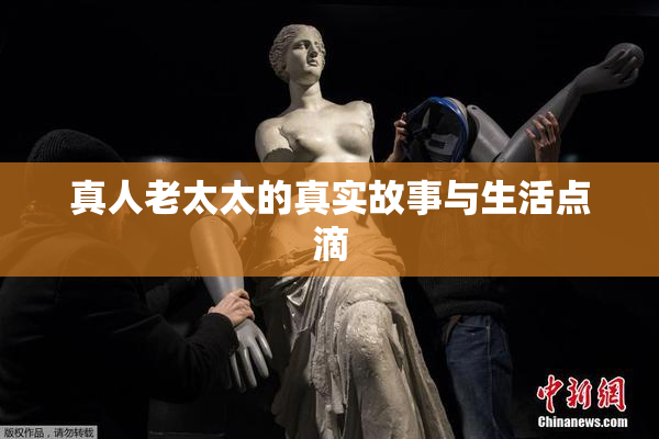 真人老太太的真实故事与生活点滴