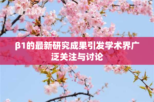 β1的最新研究成果引发学术界广泛关注与讨论