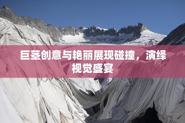 巨茎创意与艳丽展现碰撞，演绎视觉盛宴