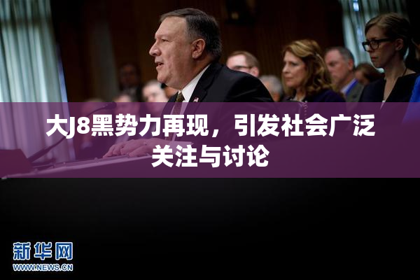 大J8黑势力再现，引发社会广泛关注与讨论
