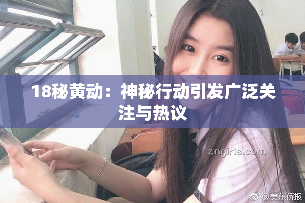 18秘黄动：神秘行动引发广泛关注与热议