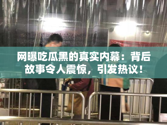 网曝吃瓜黑的真实内幕：背后故事令人震惊，引发热议！
