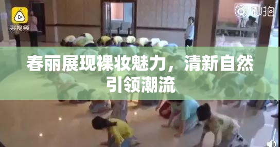 春丽展现裸妆魅力，清新自然引领潮流