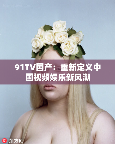 91TV国产：重新定义中国视频娱乐新风潮