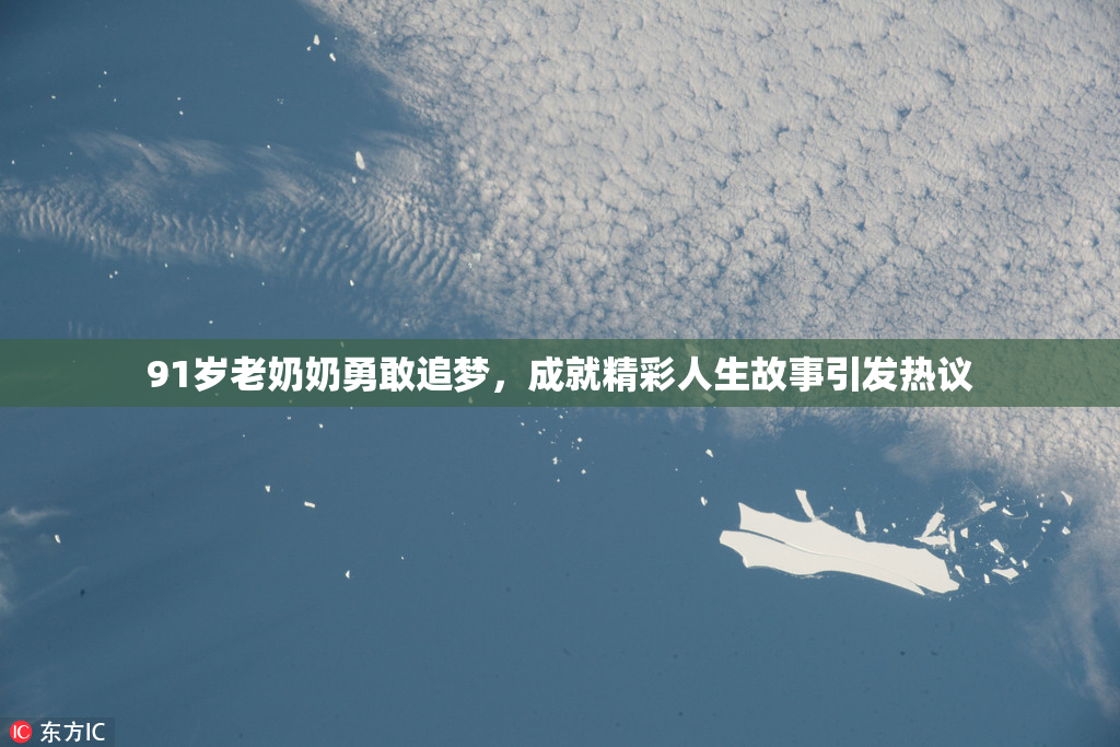 91岁老奶奶勇敢追梦，成就精彩人生故事引发热议
