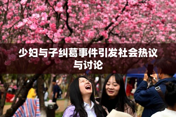 少妇与子纠葛事件引发社会热议与讨论