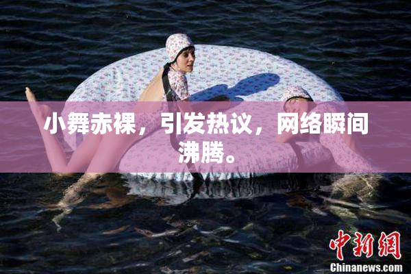 小舞赤裸，引发热议，网络瞬间沸腾。