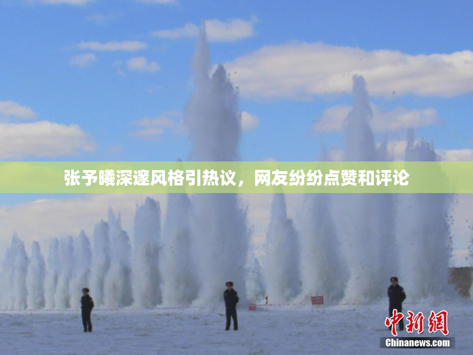张予曦深邃风格引热议，网友纷纷点赞和评论