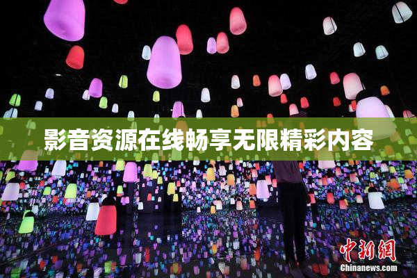 影音资源在线畅享无限精彩内容