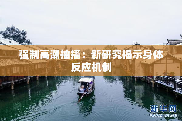 强制高潮抽搐：新研究揭示身体反应机制