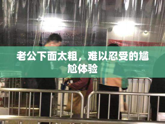 老公下面太粗，难以忍受的尴尬体验