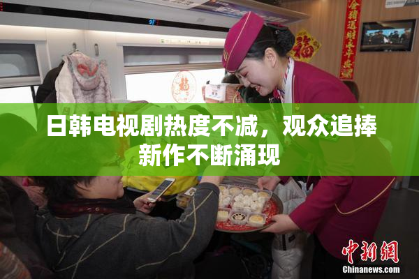 日韩电视剧热度不减，观众追捧新作不断涌现