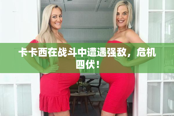 卡卡西在战斗中遭遇强敌，危机四伏！