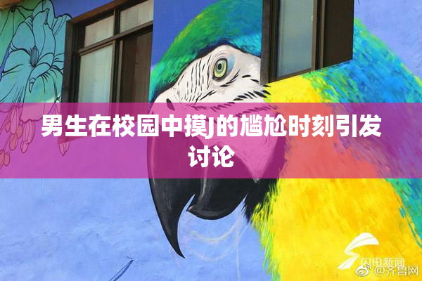 男生在校园中摸J的尴尬时刻引发讨论