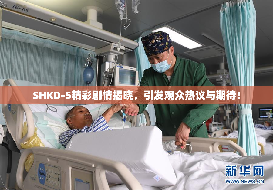 SHKD-5精彩剧情揭晓，引发观众热议与期待！