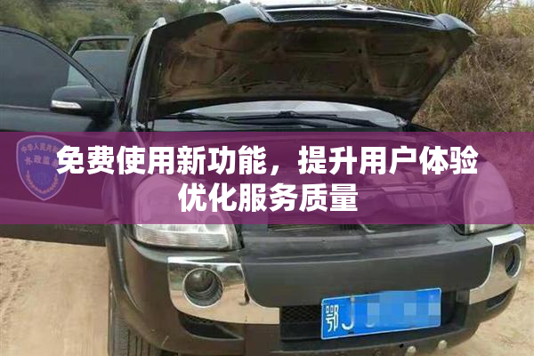 免费使用新功能，提升用户体验优化服务质量