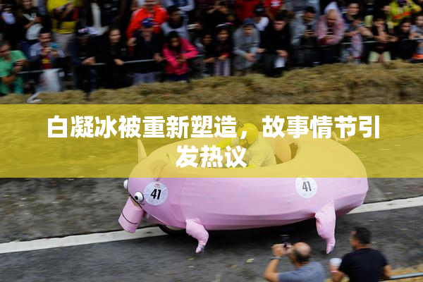 白凝冰被重新塑造，故事情节引发热议