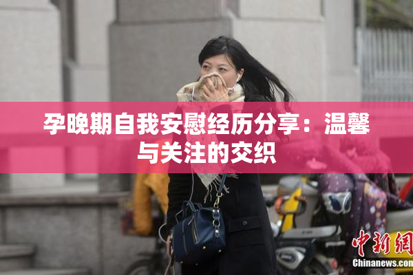 孕晚期自我安慰经历分享：温馨与关注的交织