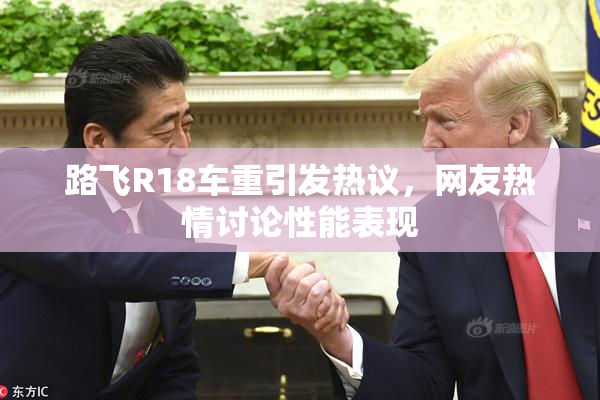 路飞R18车重引发热议，网友热情讨论性能表现