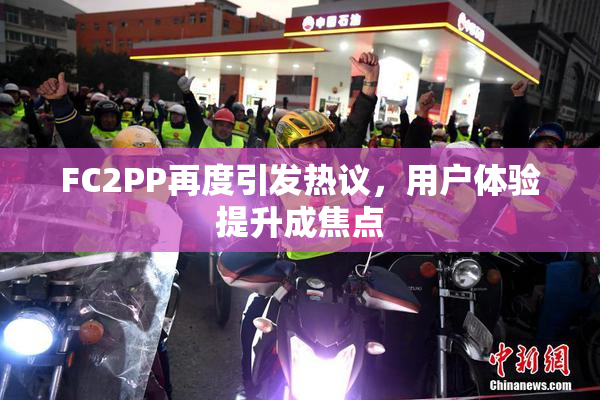 FC2PP再度引发热议，用户体验提升成焦点
