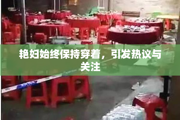 艳妇始终保持穿着，引发热议与关注