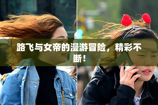 路飞与女帝的漫游冒险，精彩不断！