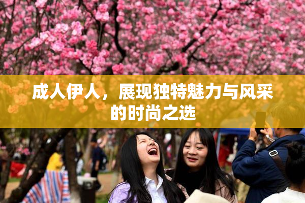 成人伊人，展现独特魅力与风采的时尚之选