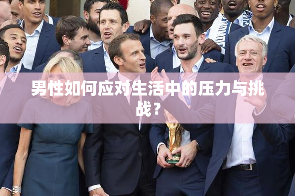男性如何应对生活中的压力与挑战？
