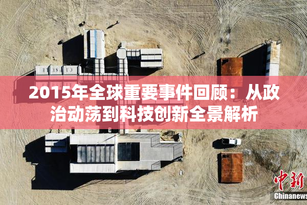 2015年全球重要事件回顾：从政治动荡到科技创新全景解析
