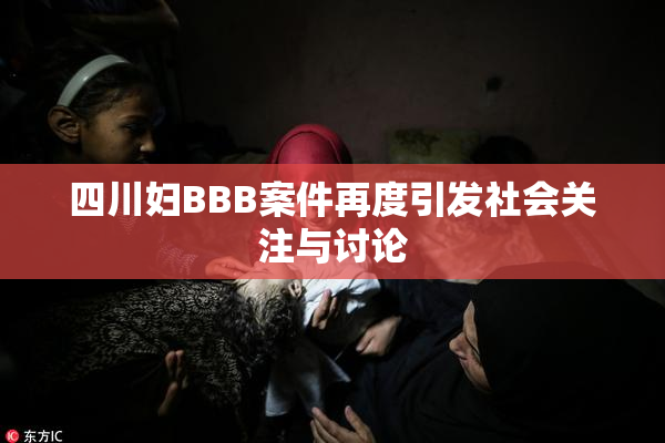 四川妇BBB案件再度引发社会关注与讨论