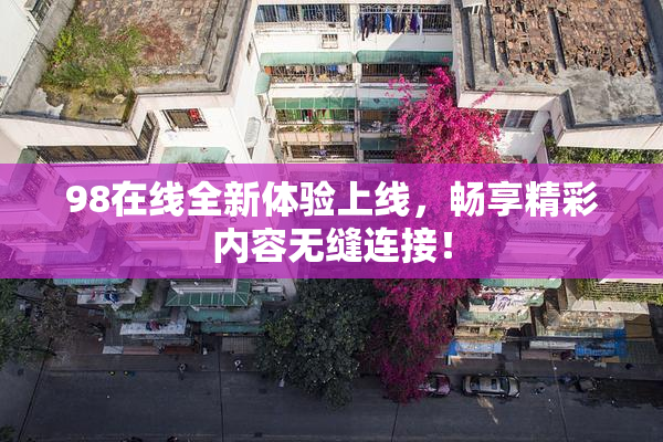 98在线全新体验上线，畅享精彩内容无缝连接！