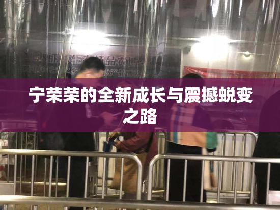 宁荣荣的全新成长与震撼蜕变之路
