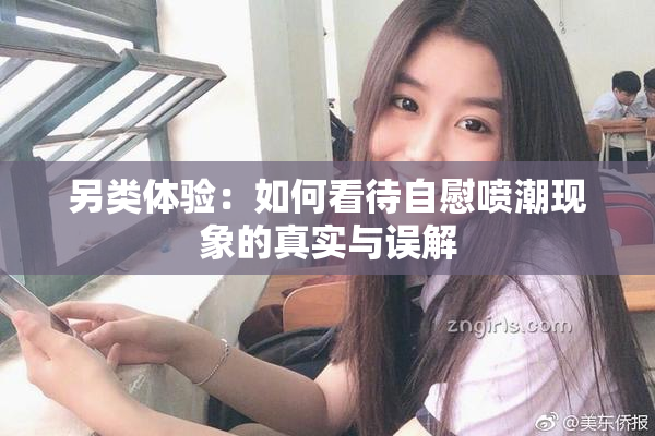 另类体验：如何看待自慰喷潮现象的真实与误解