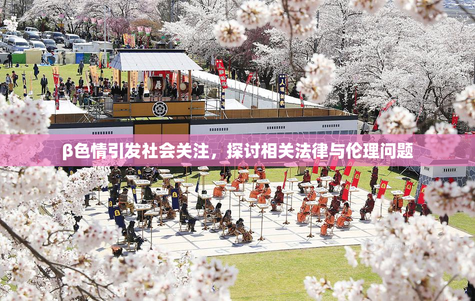 β色情引发社会关注，探讨相关法律与伦理问题
