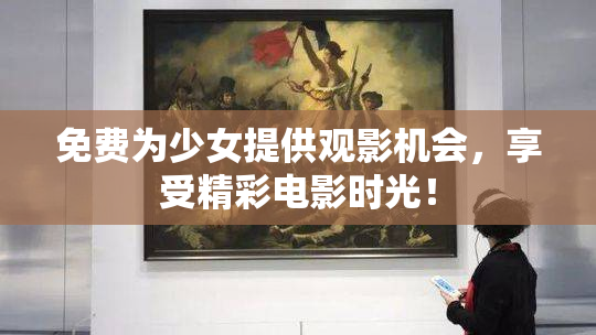 免费为少女提供观影机会，享受精彩电影时光！