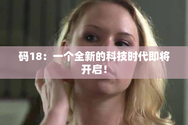 码18：一个全新的科技时代即将开启！