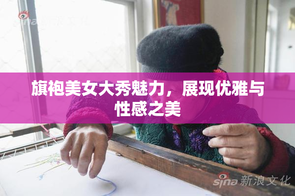 旗袍美女大秀魅力，展现优雅与性感之美