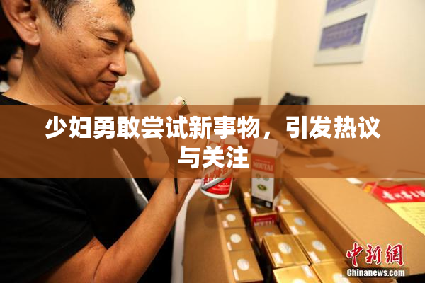 少妇勇敢尝试新事物，引发热议与关注