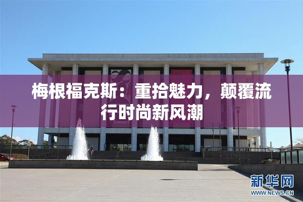 梅根福克斯：重拾魅力，颠覆流行时尚新风潮