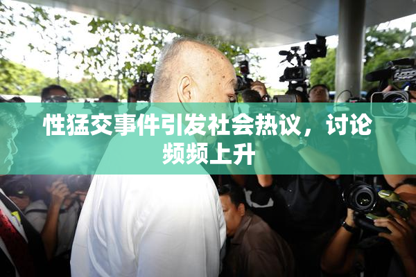 性猛交事件引发社会热议，讨论频频上升